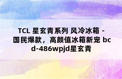 TCL 星玄青系列 风冷冰箱 - 国民爆款，高颜值冰箱新宠 bcd-486wpjd星玄青